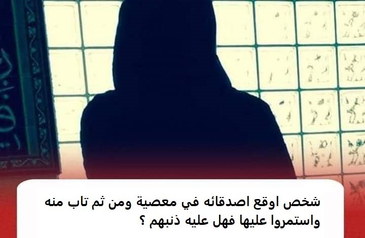 شخص اوقع اصدقائه في معصية ومن ثم تاب منه واستمروا عليها فهل عليه ذنبهم ؟ inbound2633254986570362542 1 720x470 - شخص اوقع اصدقائه في معصية ومن ثم تاب منه واستمروا عليها فهل عليه ذنبهم ؟
